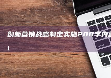 创新营销战略：制定实施200字内精准营销方案